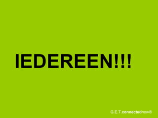 IEDEREEN!!! G.E.T. connected now® 