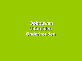 Opbouwen Uitbreiden  Onderhouden  