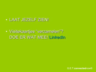 LAAT JEZELF ZIEN!  Visitekaartjes “verzamelen”?  DOE ER WAT MEE!  LinkedIn G.E.T. connected now® 