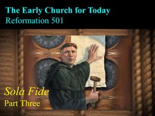 The Early Church for Today
Reformation 501
Sola Fide
Part Three
 