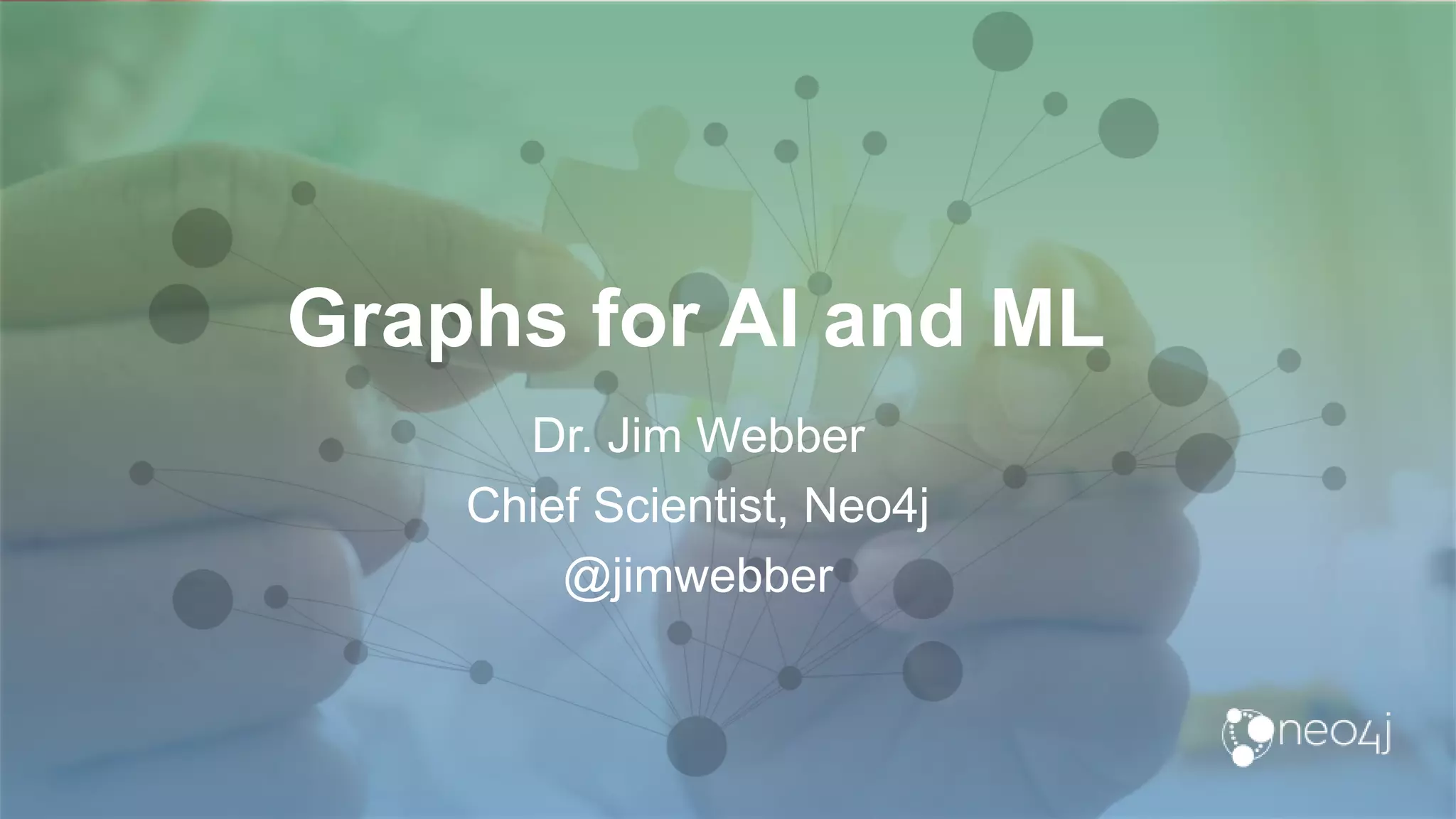 Graphs for AI and ML
Dr. Jim Webber
Chief Scientist, Neo4j
@jimwebber
 