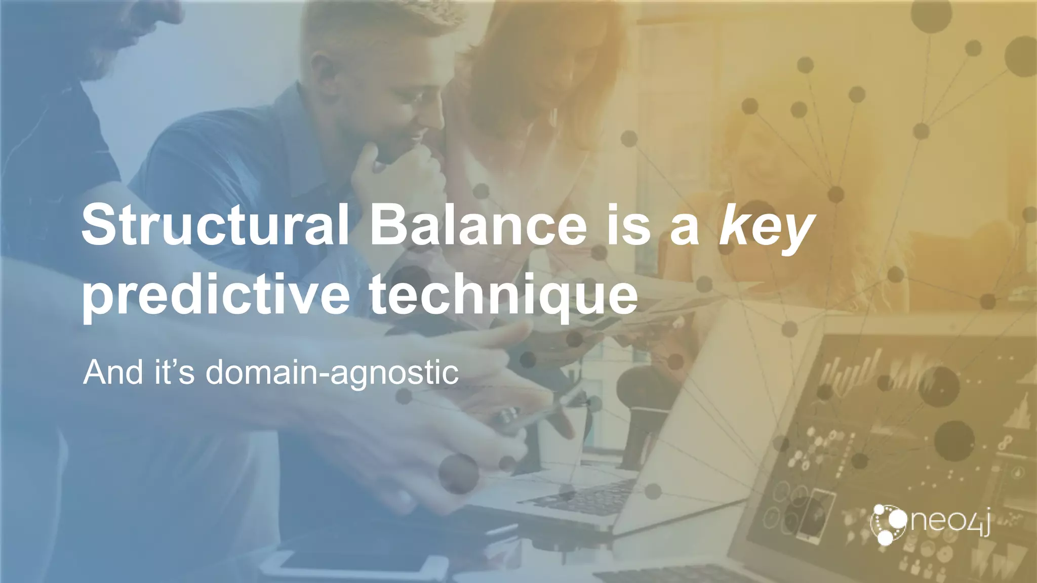 Structural Balance is a key
predictive technique
And it’s domain-agnostic
 