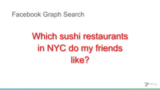 Which sushi restaurants
in NYC do my friends
like?
Facebook Graph Search
See http://maxdemarzi.com/
 