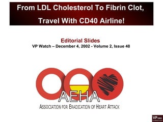 From LDL Cholesterol To Fibrin Clot,
Travel With CD40 Airline!
Editorial Slides
VP Watch – December 4, 2002 - Volume 2, Issue 48
 