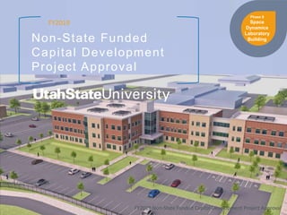 Non-State Funded
Capital Development
Project Approval
FY2019
FY2019 Non-State Funded Capital Development Project Approval
Phase II
Space
Dynamics
Laboratory
Building
Sketch Courtesy of CRSA
 