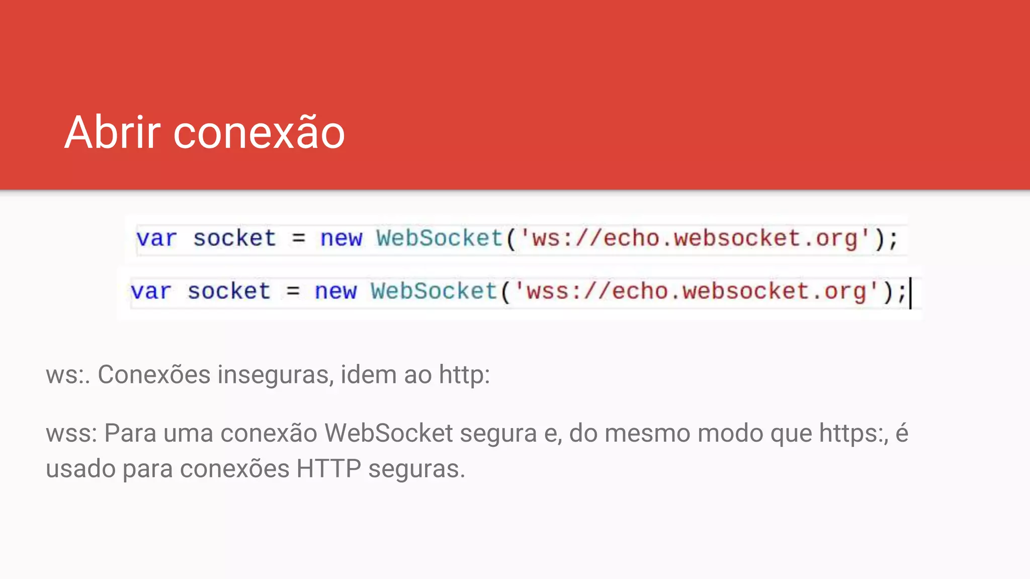 Abrir conexão
ws:. Conexões inseguras, idem ao http:
wss: Para uma conexão WebSocket segura e, do mesmo modo que https:, é
usado para conexões HTTP seguras.
 