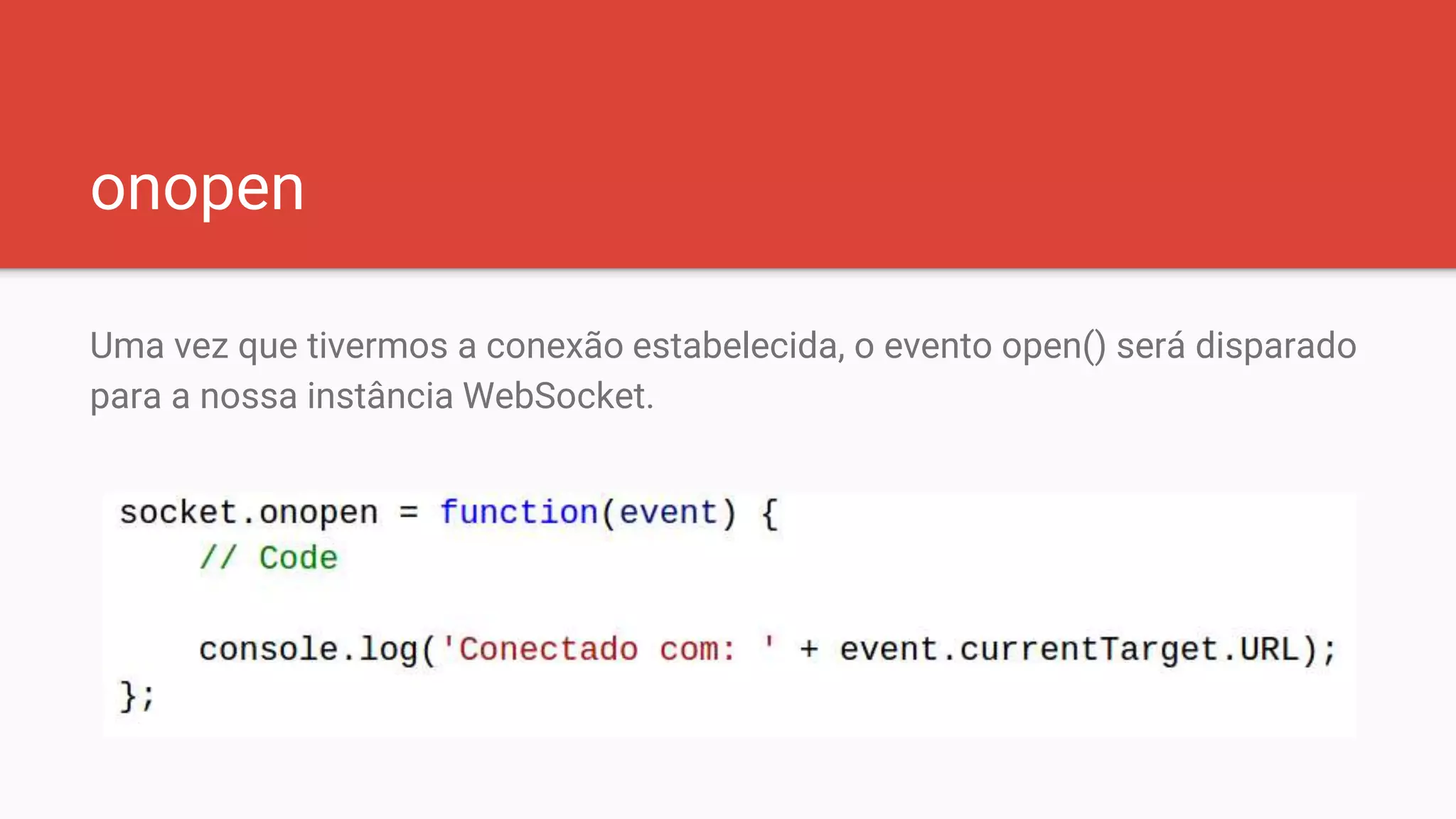 onopen
Uma vez que tivermos a conexão estabelecida, o evento open() será disparado
para a nossa instância WebSocket.
 