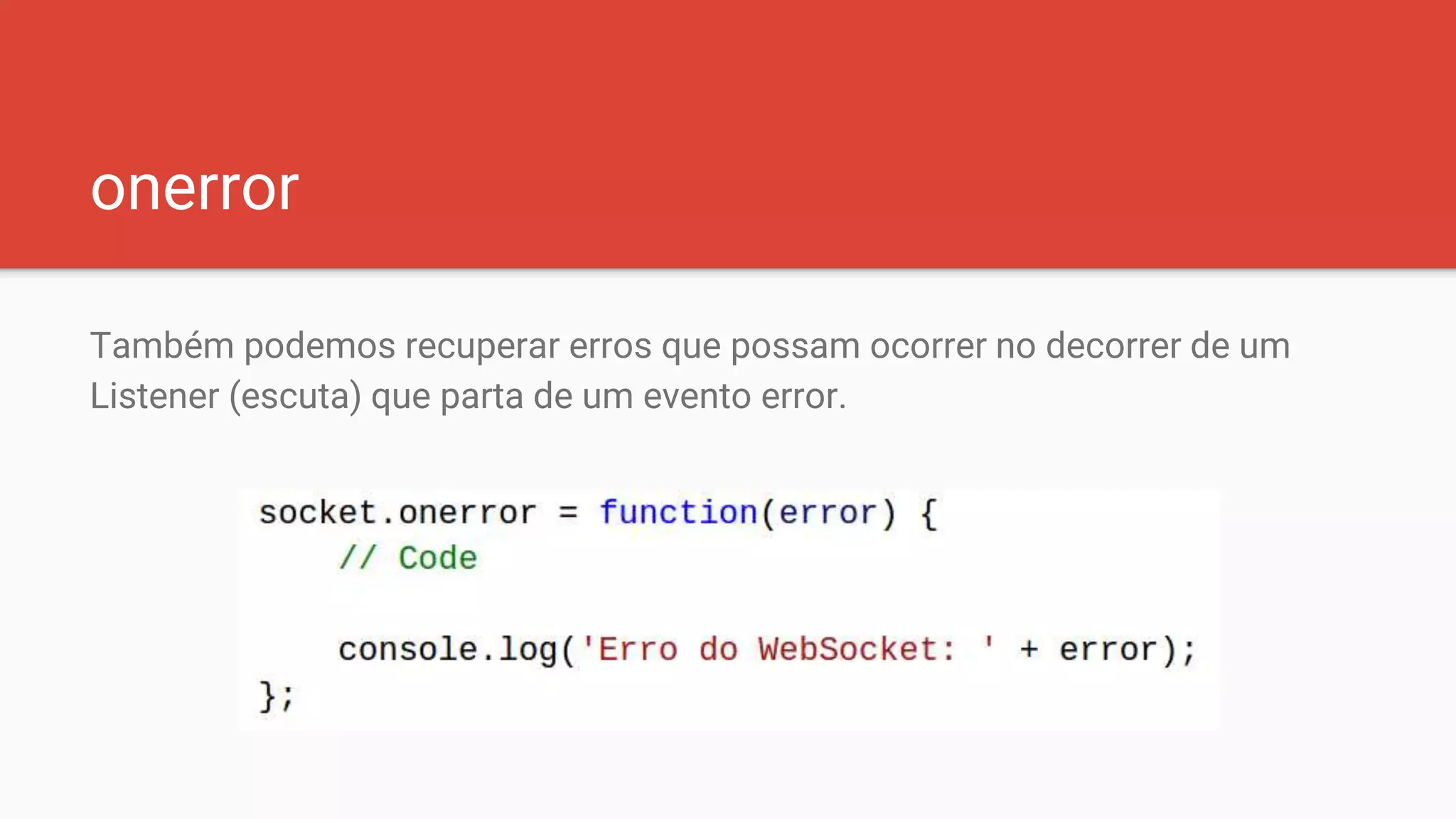 onerror
Também podemos recuperar erros que possam ocorrer no decorrer de um
Listener (escuta) que parta de um evento error.
 