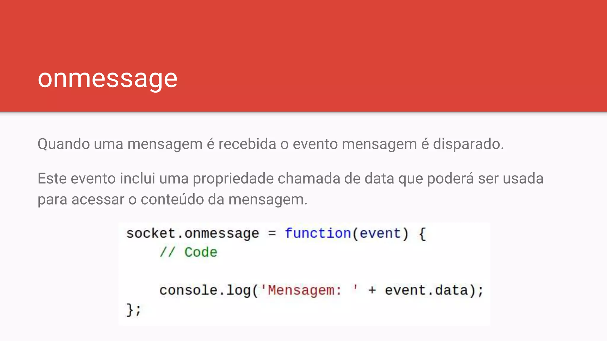 onmessage
Quando uma mensagem é recebida o evento mensagem é disparado.
Este evento inclui uma propriedade chamada de data que poderá ser usada
para acessar o conteúdo da mensagem.
 