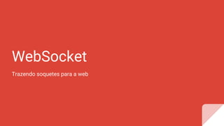 WebSocket
Trazendo soquetes para a web
 