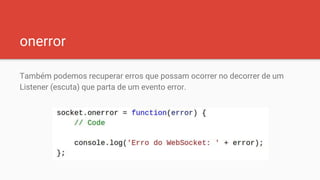 onerror
Também podemos recuperar erros que possam ocorrer no decorrer de um
Listener (escuta) que parta de um evento error.
 