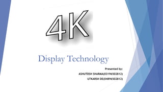 Display Technology
Presented by:
ASHUTOSH SHARMA(03196502812)
UTKARSH DE(04896502812)
 