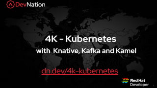 bit.ly/kubemaster1
1
4K - Kubernetes
dn.dev/4k-kubernetes
with Knative, Kafka and Kamel
 