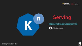dn.dev/4k-kubernetes
Serving
https://knative.dev/docs/serving
 