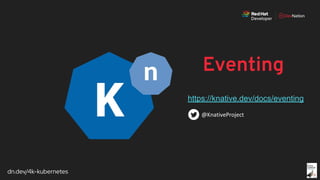 dn.dev/4k-kubernetes
Eventing
https://knative.dev/docs/eventing
 