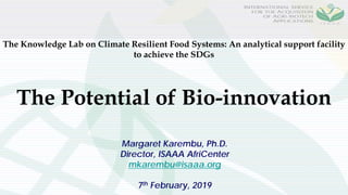 The Knowledge Lab on Climate Resilient Food Systems: An analytical support facility
to achieve the SDGs
Margaret Karembu, Ph.D.
Director, ISAAA AfriCenter
mkarembu@isaaa.org
7th February, 2019
The Potential of Bio-innovation
 