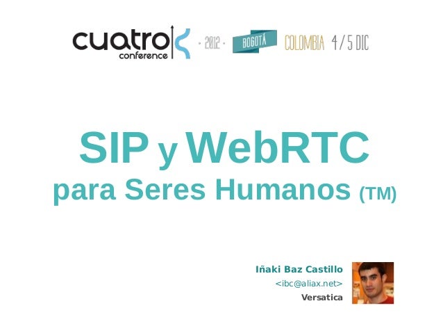 SIP y WebRTCpara Seres Humanos (TM)             Iñaki Baz Castillo                <ibc@aliax.net>                      Ver...