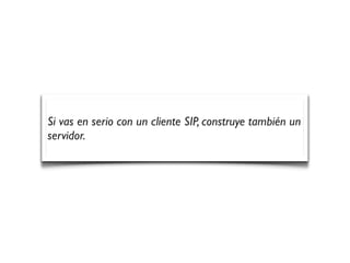 Si vas en serio con un cliente SIP, construye también un
servidor.
 