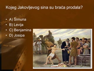 Kojeg Jakovljevog sina su braća prodala? 
• A) Šimuna 
• B) Levija 
• C) Benjamina 
• D) Josipa 
 