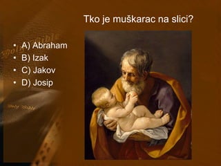 Tko je muškarac na slici? 
• A) Abraham 
• B) Izak 
• C) Jakov 
• D) Josip 
 
