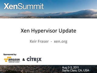 Xen Hypervisor Update
                    Keir Fraser - xen.org

Sponsored by:

                &
 