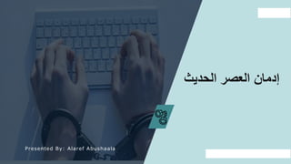 WWW.SLIDEFOREST.COM
1
‫الحديث‬ ‫العصر‬ ‫إدمان‬
Presented By: Alaref Abushaala
 