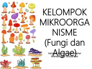 Harlyanti Muthma’innah Mashar
Mikrobiologi / Jurusan Gizi
KELOMPOK
MIKROORGA
NISME
(Fungi dan
Algae)
 
