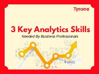 3 Key Analytics Skills
Needed By Business Professionals
 