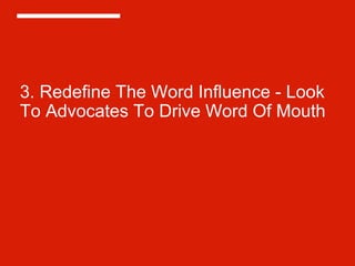 3. Redefine The Word Influence - Look
To Advocates To Drive Word Of Mouth
 