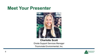 Charlotte Scott
Onsite Support Services Manager
Triumvirate Environmental, Inc.
4
Meet Your Presenter
 