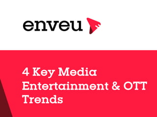 w w w . e n v e u . c o m
4 Key Media
Entertainment & OTT
Trends
w w w . e n v e u . c o m
4 Key Media
Entertainment & OTT
Trends
 