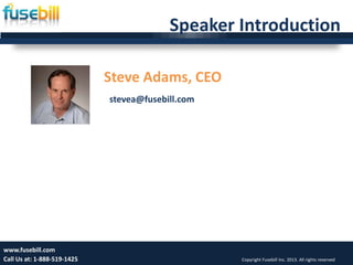 Speaker Introduction
Steve Adams, CEO
Thursday, May 30, 2013 2
www.fusebill.com
Call Us at: 1-888-519-1425 Copyright Fusebill Inc. 2013. All rights reserved
stevea@fusebill.com
 