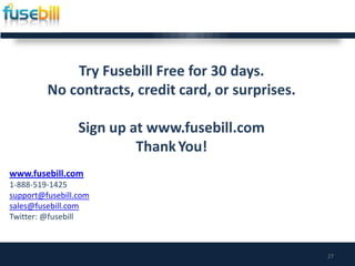 27
Try Fusebill Free for 30 days.
No contracts, credit card, or surprises.
Sign up at www.fusebill.com
ThankYou!
www.fusebill.com
1-888-519-1425
support@fusebill.com
sales@fusebill.com
Twitter: @fusebill
 