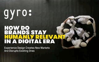HOW DO 
BRANDS STAY 
HUMANLY RELEVANT 
IN A DIGITAL ERA 
! 
Experience Design Creates New Markets 
And Disrupts Existing Ones 
 