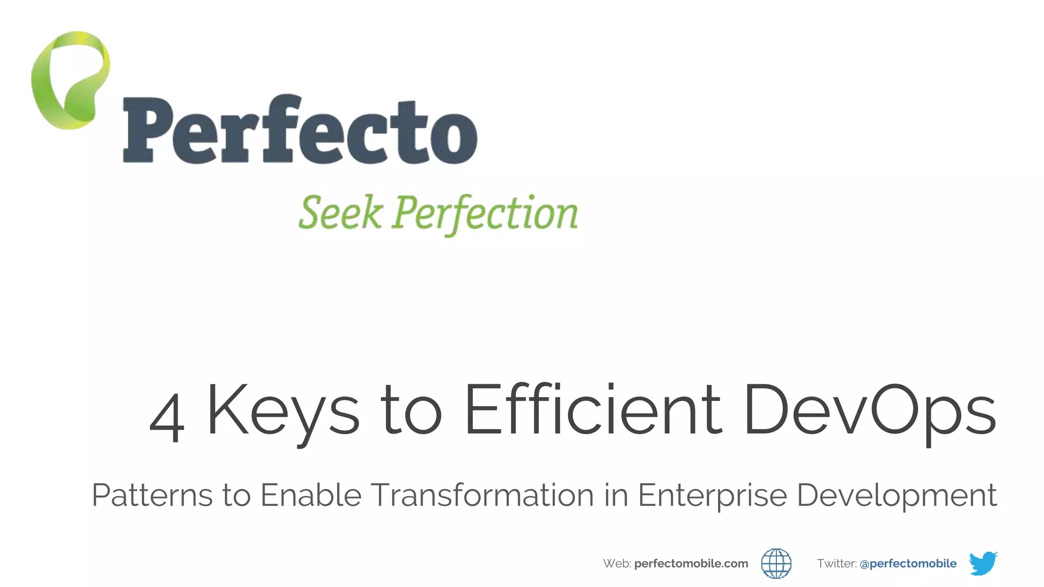 4 Milestones on the Path to Efficient DevOps Web: perfectomobile.com Twitter: @perfectomobile
4 Keys to Efficient DevOps
Patterns to Enable Transformation in Enterprise Development
Web: perfectomobile.com Twitter: @perfectomobile
 