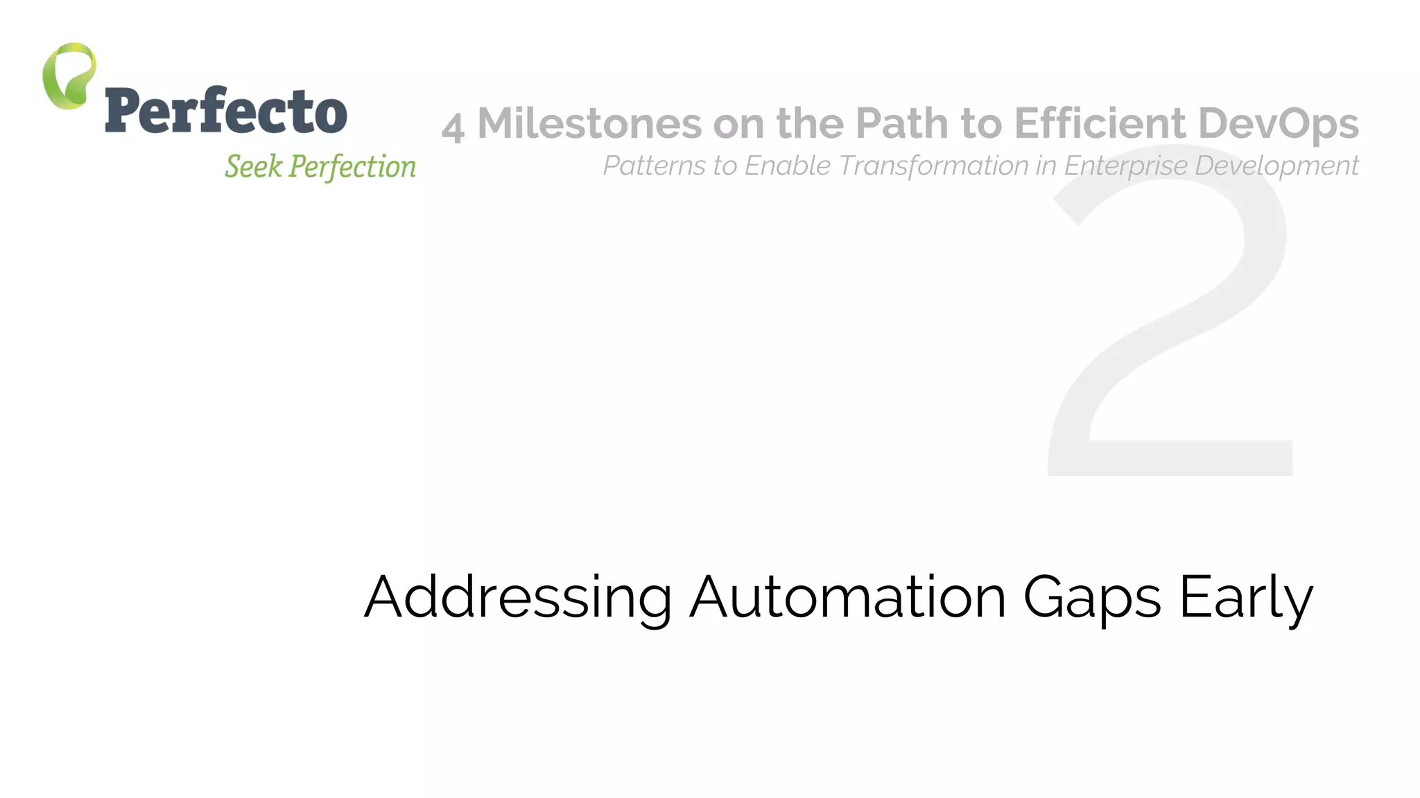 4 Milestones on the Path to Efficient DevOps Web: perfectomobile.com Twitter: @perfectomobile
Addressing Automation Gaps Early
4 Milestones on the Path to Efficient DevOps
Patterns to Enable Transformation in Enterprise Development
 
