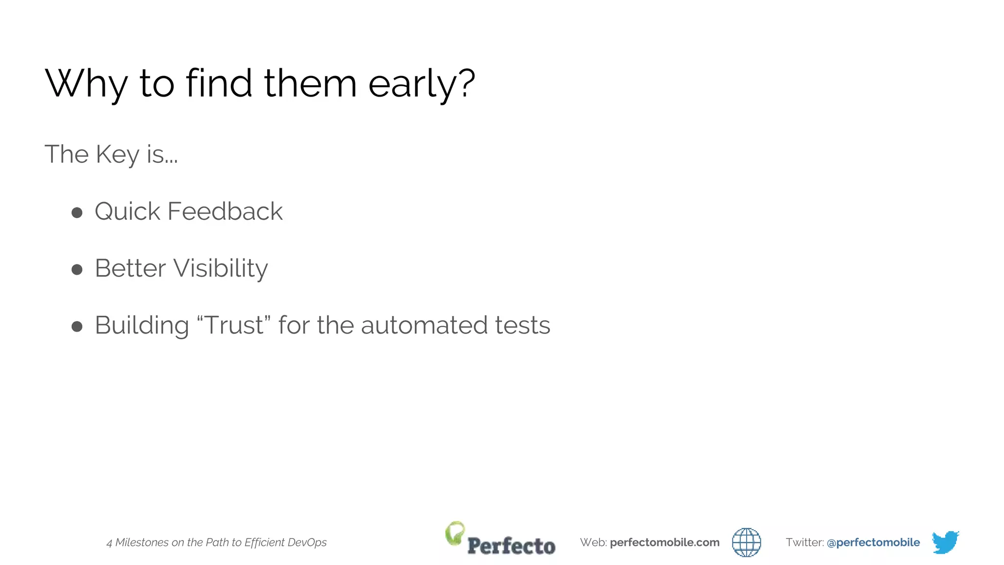 4 Milestones on the Path to Efficient DevOps Web: perfectomobile.com Twitter: @perfectomobile
Why to find them early?
The Key is...
● Quick Feedback
● Better Visibility
● Building “Trust” for the automated tests
 