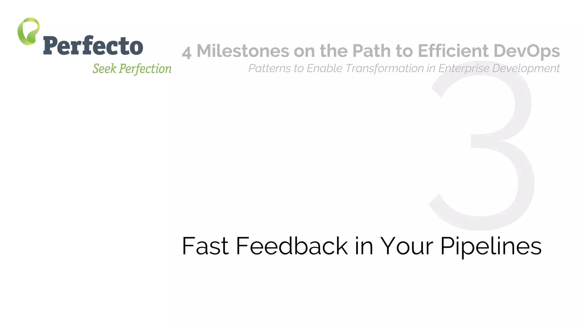 4 Milestones on the Path to Efficient DevOps Web: perfectomobile.com Twitter: @perfectomobile
Fast Feedback in Your Pipelines
4 Milestones on the Path to Efficient DevOps
Patterns to Enable Transformation in Enterprise Development
 