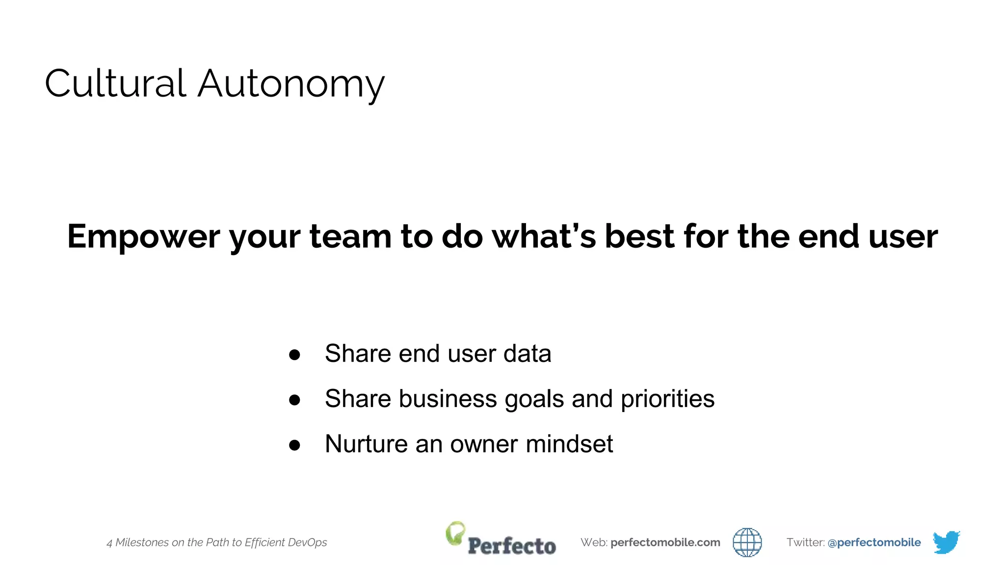 4 Milestones on the Path to Efficient DevOps Web: perfectomobile.com Twitter: @perfectomobile
Cultural Autonomy
Empower your team to do what’s best for the end user
● Share end user data
● Share business goals and priorities
● Nurture an owner mindset
 