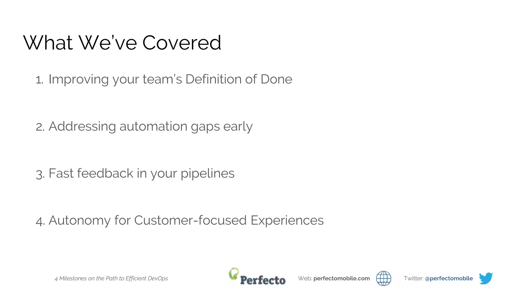 4 Milestones on the Path to Efficient DevOps Web: perfectomobile.com Twitter: @perfectomobile
What We’ve Covered
1. Improving your team’s Definition of Done
2. Addressing automation gaps early
3. Fast feedback in your pipelines
4. Autonomy for Customer-focused Experiences
 