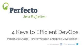 4 Milestones on the Path to Efficient DevOps Web: perfectomobile.com Twitter: @perfectomobile
4 Keys to Efficient DevOps
Patterns to Enable Transformation in Enterprise Development
Web: perfectomobile.com Twitter: @perfectomobile
 