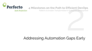 4 Milestones on the Path to Efficient DevOps Web: perfectomobile.com Twitter: @perfectomobile
Addressing Automation Gaps Early
4 Milestones on the Path to Efficient DevOps
Patterns to Enable Transformation in Enterprise Development
 