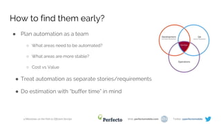 4 Milestones on the Path to Efficient DevOps Web: perfectomobile.com Twitter: @perfectomobile
How to find them early?
● Plan automation as a team
○ What areas need to be automated?
○ What areas are more stable?
○ Cost vs Value
● Treat automation as separate stories/requirements
● Do estimation with “buffer time” in mind
 
