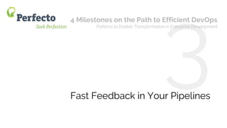 4 Milestones on the Path to Efficient DevOps Web: perfectomobile.com Twitter: @perfectomobile
Fast Feedback in Your Pipelines
4 Milestones on the Path to Efficient DevOps
Patterns to Enable Transformation in Enterprise Development
 
