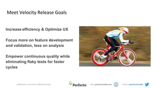 4 Milestones on the Path to Efficient DevOps Web: perfectomobile.com Twitter: @perfectomobile
Meet Velocity Release Goals
Increase efficiency & Optimize UX
Focus more on feature development
and validation, less on analysis
Empower continuous quality while
eliminating flaky tests for faster
cycles
 