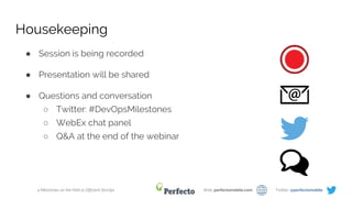 4 Milestones on the Path to Efficient DevOps Web: perfectomobile.com Twitter: @perfectomobile
● Session is being recorded
● Presentation will be shared
● Questions and conversation
○ Twitter: #DevOpsMilestones
○ WebEx chat panel
○ Q&A at the end of the webinar
Housekeeping
 