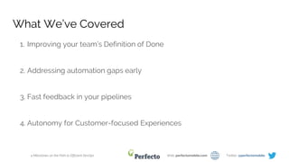 4 Milestones on the Path to Efficient DevOps Web: perfectomobile.com Twitter: @perfectomobile
What We’ve Covered
1. Improving your team’s Definition of Done
2. Addressing automation gaps early
3. Fast feedback in your pipelines
4. Autonomy for Customer-focused Experiences
 