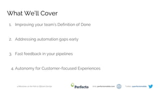 4 Milestones on the Path to Efficient DevOps Web: perfectomobile.com Twitter: @perfectomobile
What We’ll Cover
1. Improving your team’s Definition of Done
2. Addressing automation gaps early
3. Fast feedback in your pipelines
4. Autonomy for Customer-focused Experiences
 