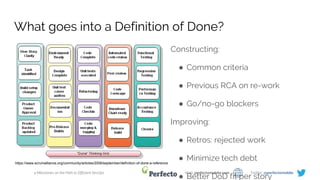4 Milestones on the Path to Efficient DevOps Web: perfectomobile.com Twitter: @perfectomobile
What goes into a Definition of Done?
Constructing:
● Common criteria
● Previous RCA on re-work
● Go/no-go blockers
Improving:
● Retros: rejected work
● Minimize tech debt
● Better DoD fit per story
https://www.scrumalliance.org/community/articles/2008/september/definition-of-done-a-reference
 
