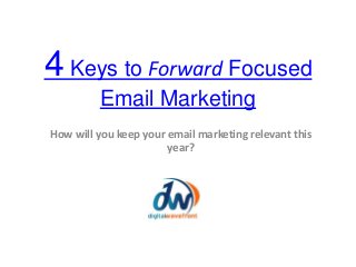 4 Keys to Forward Focused
Email Marketing
How will you keep your email marketing relevant this
year?
 